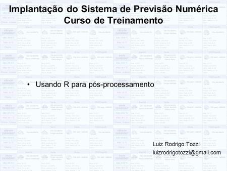 Implantação do Sistema de Previsão Numérica Curso de Treinamento Usando R para pós-processamento Luiz Rodrigo Tozzi