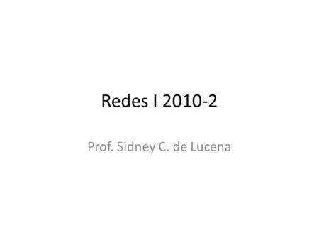 Redes I 2010-2 Prof. Sidney C. de Lucena.