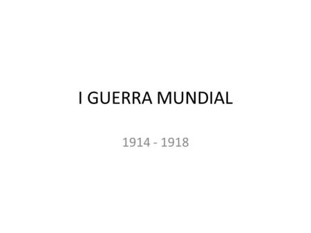 I GUERRA MUNDIAL 1914 - 1918.