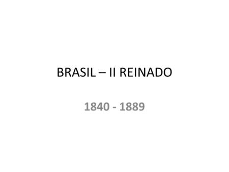 BRASIL – II REINADO 1840 - 1889.