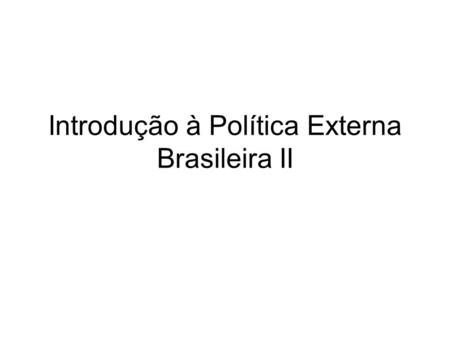 Introdução à Política Externa Brasileira II