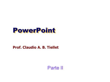 PowerPoint Prof. Claudio A. B. Tiellet Parte II.