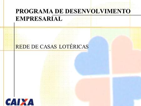 PROGRAMA DE DESENVOLVIMENTO EMPRESARIAL REDE DE CASAS LOTÉRICAS.