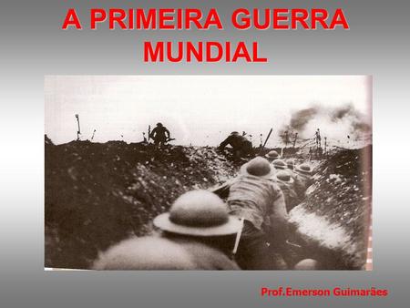 A PRIMEIRA GUERRA MUNDIAL ( )
