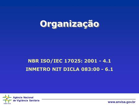 Agência Nacional de Vigilância Sanitária www.anvisa.gov.br Organização NBR ISO/IEC 17025: 2001 - 4.1 INMETRO NIT DICLA 083:00 - 6.1.