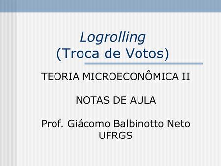 Logrolling (Troca de Votos) TEORIA MICROECONÔMICA II NOTAS DE AULA Prof. Giácomo Balbinotto Neto UFRGS.