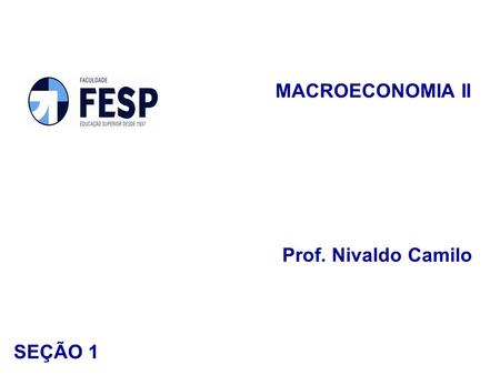 MACROECONOMIA II Prof. Nivaldo Camilo SEÇÃO 1.