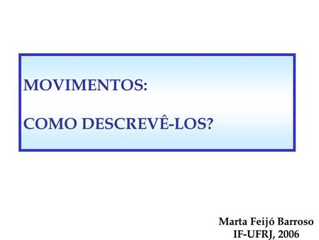 MOVIMENTOS: COMO DESCREVÊ-LOS? Marta Feijó Barroso IF-UFRJ, 2006.