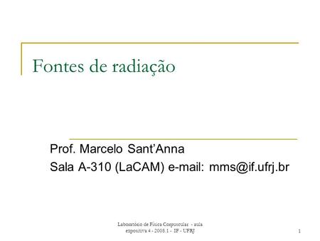 Laboratório de Física Corpuscular - aula expositiva 4 - 2008.1 - IF - UFRJ1 Fontes de radiação Prof. Marcelo SantAnna Sala A-310 (LaCAM)