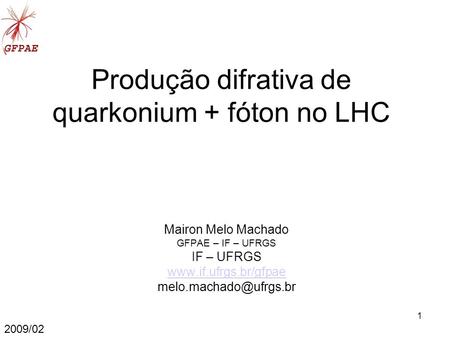 1 Produção difrativa de quarkonium + fóton no LHC Mairon Melo Machado GFPAE – IF – UFRGS IF – UFRGS  2009/02.