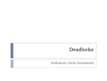Deadlocks Professora: Lúcia Drummond. Deadlocks Recursos: hardware ou informação Preemptivo Não preemptivo Uso do Recurso: 1. Pedido (Request ou Open)