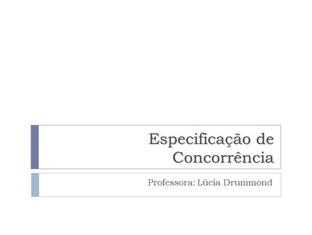 Especificação de Concorrência Professora: Lúcia Drummond.