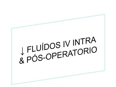↓ FLUÍDOS IV INTRA & PÓS-OPERATORIO.