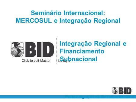 Click to edit Master subtitle style Integração Regional e Financiamento Subnacional Porto Alegre, 01 de Setembro de 2010 Seminário Internacional: MERCOSUL.