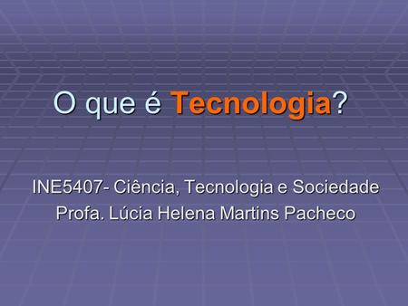 O que é Tecnologia? INE5407- Ciência, Tecnologia e Sociedade