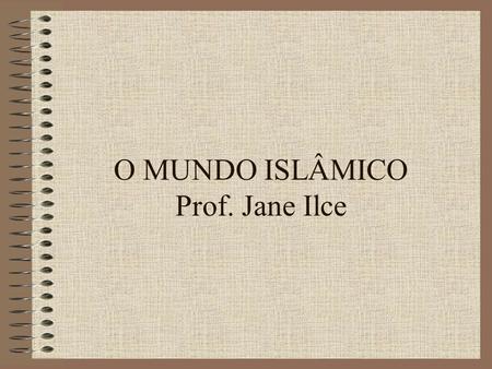 O MUNDO ISLÂMICO Prof. Jane Ilce