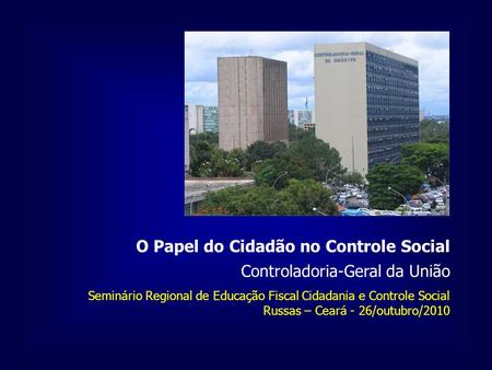 Controladoria-Geral da União O Papel do Cidadão no Controle Social Seminário Regional de Educação Fiscal Cidadania e Controle Social Russas – Ceará - 26/outubro/2010.