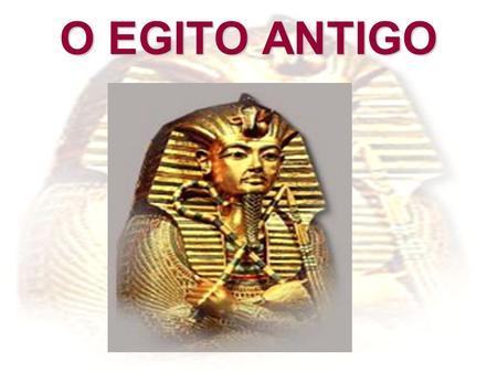 O EGITO ANTIGO.