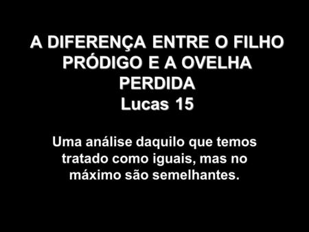 A DIFERENÇA ENTRE O FILHO PRÓDIGO E A OVELHA PERDIDA Lucas 15