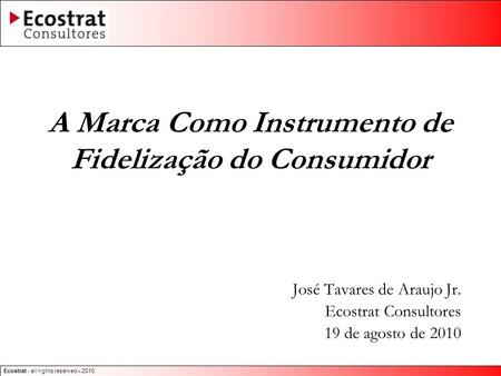 Ecostrat - all rights reserved – 2010 A Marca Como Instrumento de Fidelização do Consumidor José Tavares de Araujo Jr. Ecostrat Consultores 19 de agosto.