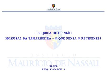 PESQUISA DE OPINIÃO HOSPITAL DA TAMARINEIRA – O QUE PENSA O RECIFENSE? RECIFE PESQ. Nº 006-B/2010.