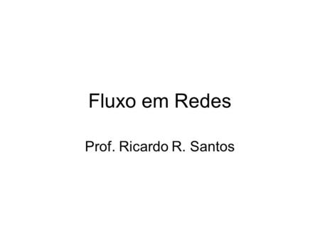 Fluxo em Redes Prof. Ricardo R. Santos.
