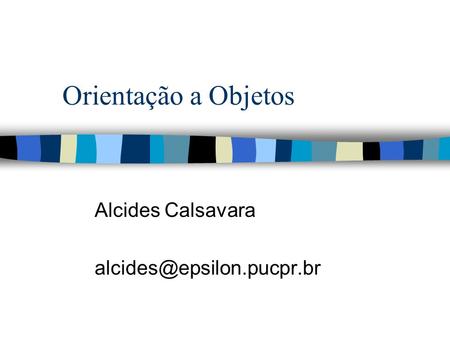 Alcides Calsavara alcides@epsilon.pucpr.br Orientação a Objetos Alcides Calsavara alcides@epsilon.pucpr.br.