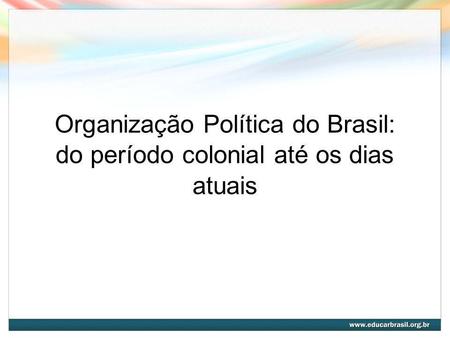 Organização Política do Brasil: do período colonial até os dias atuais