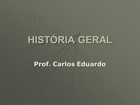 HISTÓRIA GERAL Prof. Carlos Eduardo.