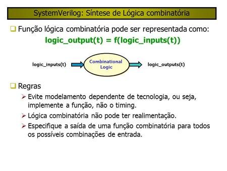 SystemVerilog: Síntese de Lógica combinatória Função lógica combinatória pode ser representada como: logic_output(t) = f(logic_inputs(t)) Regras Evite.