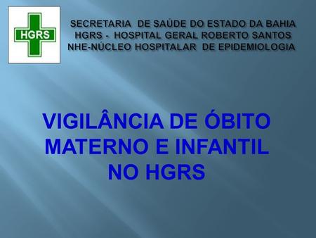 VIGILÂNCIA DE ÓBITO MATERNO E INFANTIL NO HGRS