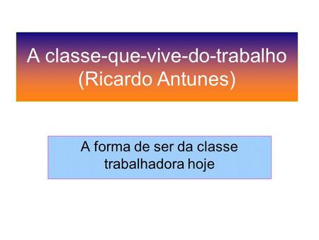 A classe-que-vive-do-trabalho (Ricardo Antunes)