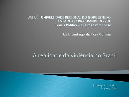 A realidade da violência no Brasil Jaguaquara – Bahia Março/2008