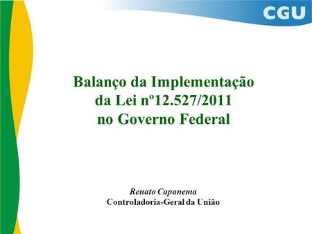 Balanço da Implementação da Lei nº12.527/2011 no Governo Federal Renato Capanema Controladoria-Geral da União.