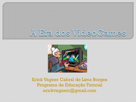 A Era dos VideoGames Erick Vagner Cabral de Lima Borges