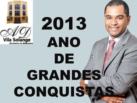 2013 ANO DE GRANDES CONQUISTAS.