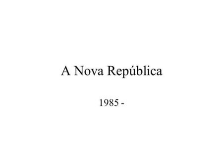 A Nova República 1985 -.