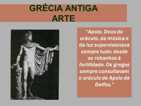 GRÉCIA ANTIGA ARTE “Apolo, Deus do oráculo, da música e da luz supervisionava sempre tudo: desde os rebanhos à fertilidade. Os gregos sempre consultavam.