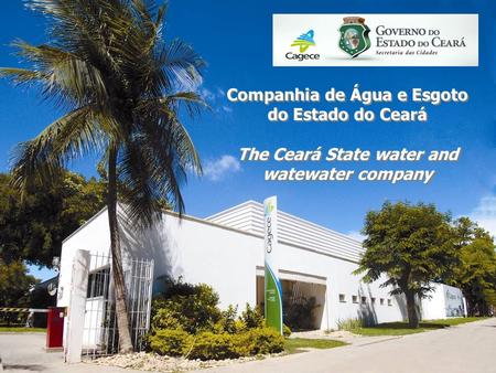 Companhia de Água e Esgoto do Estado do Ceará The Ceará State water and watewater company Companhia de Água e Esgoto do Estado do Ceará The Ceará State.