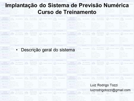 Implantação do Sistema de Previsão Numérica Curso de Treinamento Descrição geral do sistema Luiz Rodrigo Tozzi