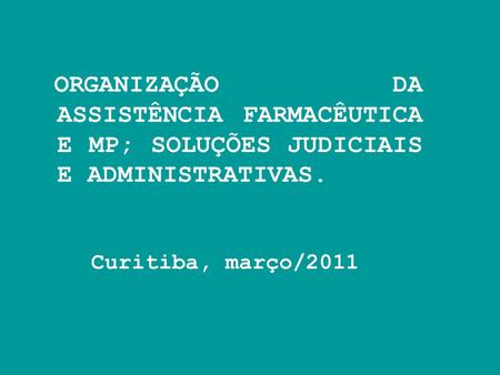 ORGANIZAÇÃO DA ASSISTÊNCIA FARMACÊUTICA E MP; SOLUÇÕES JUDICIAIS E ADMINISTRATIVAS. Curitiba, março/2011.