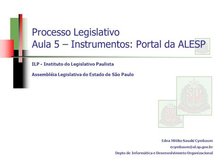 Processo Legislativo Aula 5 – Instrumentos: Portal da ALESP ILP - Instituto do Legislativo Paulista Assembléia Legislativa do Estado de São Paulo Edna.