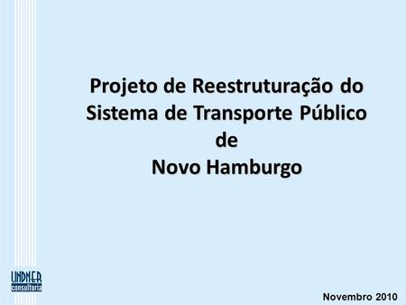 Projeto de Reestruturação do Sistema de Transporte Público de Novo Hamburgo Novembro 2010.