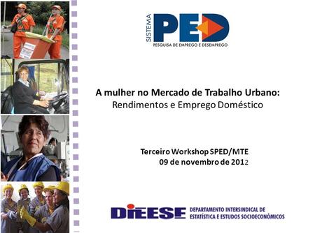 A mulher no Mercado de Trabalho Urbano: Rendimentos e Emprego Doméstico Terceiro Workshop SPED/MTE 09 de novembro de 2012.