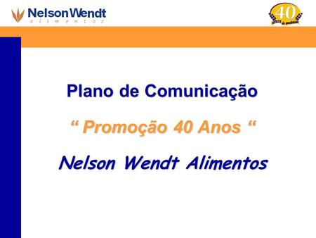 Plano de Comunicação “ Promoção 40 Anos “ Nelson Wendt Alimentos