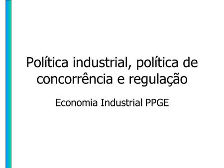 Política industrial, política de concorrência e regulação Economia Industrial PPGE.