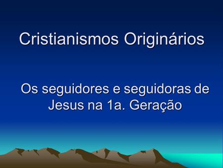 Cristianismos Originários Os seguidores e seguidoras de Jesus na 1a. Geração.