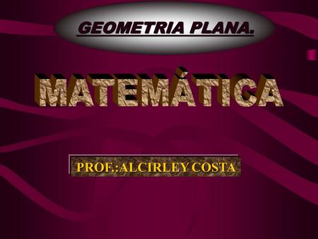 GEOMETRIA PLANA. MATEMÁTICA PROF.:ALCIRLEY COSTA.