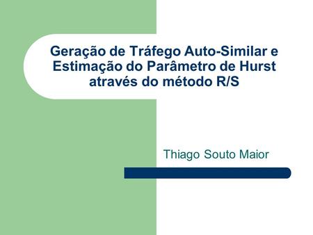 Geração de Tráfego Auto-Similar e Estimação do Parâmetro de Hurst através do método R/S Thiago Souto Maior.