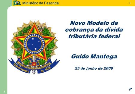 Ministério da Fazenda 1 1 Novo Modelo de cobrança da dívida tributária federal Guido Mantega 25 de junho de 2008 P.